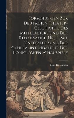 Forschungen zur deutschen Theater-geschichte des Mittelalters und der Renaissance. Hrsg. mit unterst&uuml;tzung der Generalintendantur der K&ouml;niglichen Schauspiele - Max 1865-1943 Herrmann