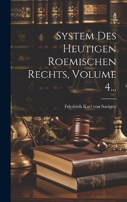 System Des Heutigen Roemischen Rechts, Volume 4...