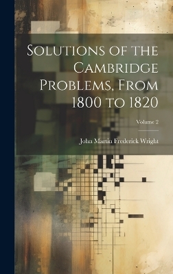 Solutions of the Cambridge Problems, From 1800 to 1820; Volume 2 - John Martin Frederick Wright