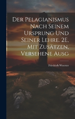 Der Pelagianismus Nach Seinem Ursprung Und Seiner Lehre. 2E, Mit Zusätzen, Versehene Ausg