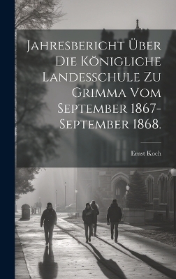 Jahresbericht über die Königliche Landesschule zu Grimma vom September 1867-September 1868.