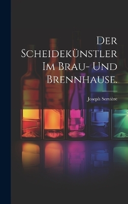 Der Scheidekünstler im Brau- und Brennhause. - Joseph Servière