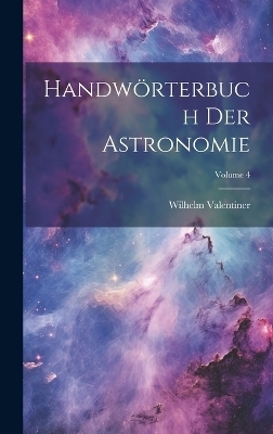 Handw&ouml;rterbuch Der Astronomie; Volume 4 - Wilhelm Valentiner