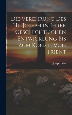 Die Verehrung Des Hl. Joseph in Ihrer Geschichtlichen Entwicklung Bis Zum Konzil Von Trient