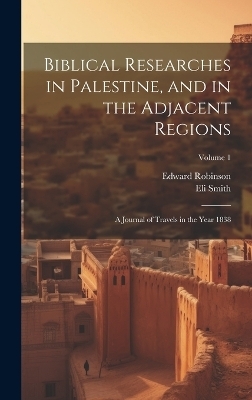 Biblical Researches in Palestine, and in the Adjacent Regions - Edward Robinson, Eli Smith