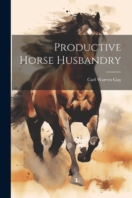 Productive Horse Husbandry - Carl Warren Gay