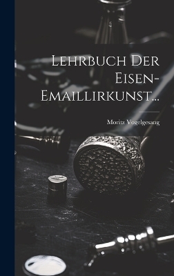 Lehrbuch der Eisen-Emaillirkunst... - Moritz Vogelgesang