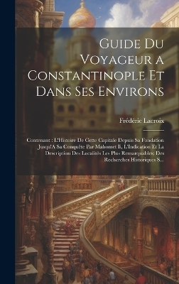 Guide Du Voyageur a Constantinople Et Dans Ses Environs - Fr&eacute;d&eacute;ric Lacroix