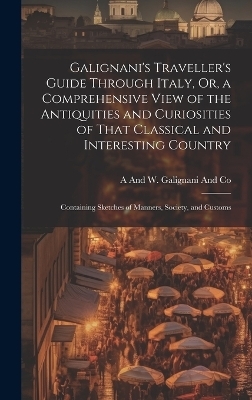 Galignani's Traveller's Guide Through Italy, Or, a Comprehensive View of the Antiquities and Curiosities of That Classical and Interesting Country