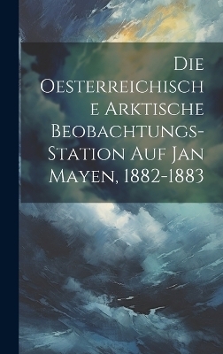 Die Oesterreichische Arktische Beobachtungs-Station Auf Jan Mayen, 1882-1883 -  Anonymous
