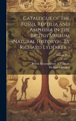 Catalogue of the Fossil Reptilia and Amphibia in the British Museum (Natural History) ... By Richard Lydekker ..; Volume pt. 4 - Richard 1849-1915 Lydekker