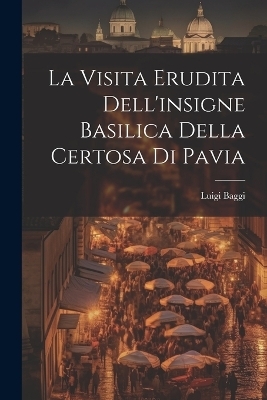 La Visita Erudita Dell'insigne Basilica Della Certosa di Pavia
