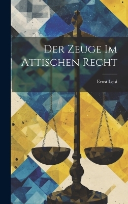 Der Zeuge Im Attischen Recht - Ernst Leisi