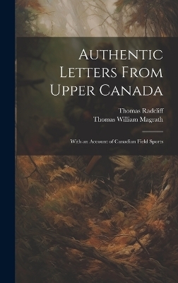 Authentic Letters From Upper Canada - Thomas William Magrath, Thomas Radcliff