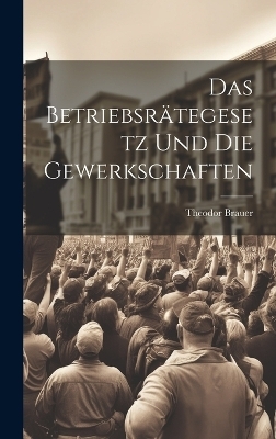 Das Betriebsr&auml;tegesetz Und Die Gewerkschaften - Theodor Brauer