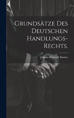 Grunds&auml;tze des deutschen Handlungs-Rechts. - Johann Heinrich Bender