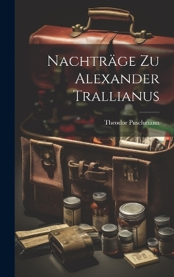 Nachtr&auml;ge Zu Alexander Trallianus - Theodor Puschmann