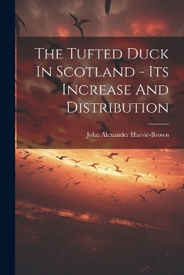 The Tufted Duck In Scotland - Its Increase And Distribution - John Alexander Harvie-Brown