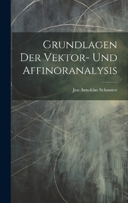 Grundlagen Der Vektor- Und Affinoranalysis - Jan Arnoldus Schouten