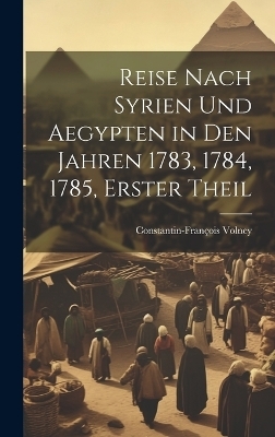 Reise Nach Syrien und Aegypten in den Jahren 1783, 1784, 1785, erster Theil - Constantin-Fran&ccedil;ois Volney