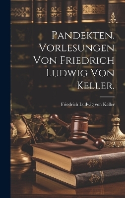 Pandekten. Vorlesungen von Friedrich Ludwig von Keller.