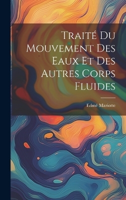 Trait&eacute; Du Mouvement Des Eaux Et Des Autres Corps Fluides - Edm&eacute; Mariotte