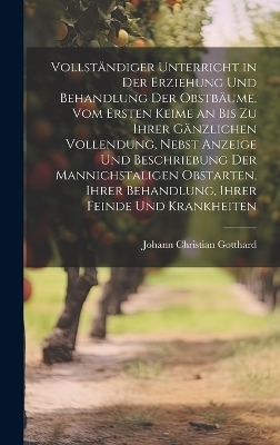 Vollständiger Unterricht in Der Erziehung Und Behandlung Der Obstbäume, Vom Ersten Keime an Bis Zu Ihrer Gänzlichen Vollendung, Nebst Anzeige Und Beschriebung Der Mannichstaligen Obstarten, Ihrer Behandlung, Ihrer Feinde Und Krankheiten