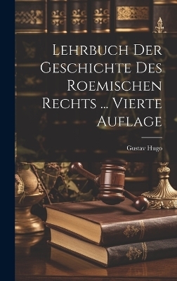Lehrbuch Der Geschichte Des Roemischen Rechts ... Vierte Auflage - Gustav Hugo