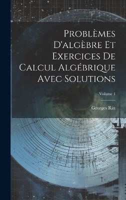 Problèmes D'algèbre Et Exercices De Calcul Algébrique Avec Solutions; Volume 1