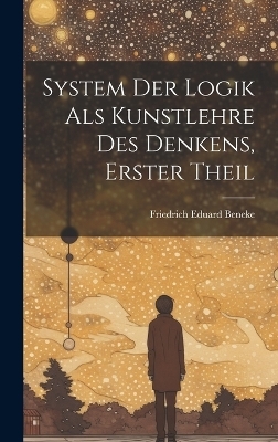 System Der Logik Als Kunstlehre Des Denkens, Erster Theil - Friedrich Eduard Beneke