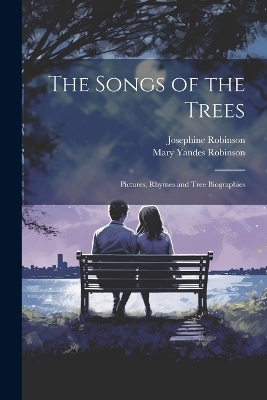 The Songs of the Trees; Pictures, Rhymes and Tree Biographies - Mary Yandes Robinson, Josephine Robinson