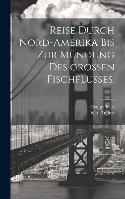 Reise durch Nord-Amerika bis zur Mündung des großen Fischflusses.