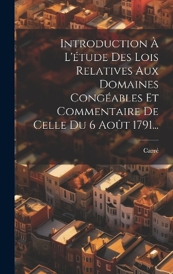 Introduction &Agrave; L'&eacute;tude Des Lois Relatives Aux Domaines Cong&eacute;ables Et Commentaire De Celle Du 6 Ao&ucirc;t 1791... - 