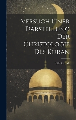 Versuch Einer Darstellung Der Christologie Des Koran - C F Gerock