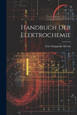 Handbuch Der Elektrochemie - Felix Benjamin Ahrens