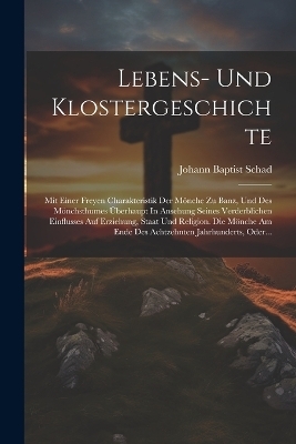 Lebens- Und Klostergeschichte - Johann Baptist Schad