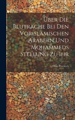 &Uuml;ber Die Blutrache Bei Den Vorislamischen Arabern Und Mohammeds Stellung Zu Ihr - Otto Procksch