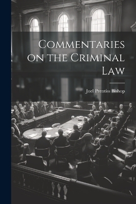 Commentaries on the Criminal Law - Joel Prentiss Bishop