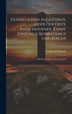 Donatus Und Augustinus, Oder Der Erste Entscheidende Kampf Zwischen Separatismus Und Kirche - Ferdinand Ribbeck