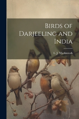 Birds of Darjeeling and India - L J Mackintosh