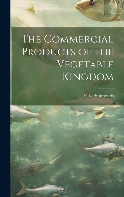 The Commercial Products of the Vegetable Kingdom - 