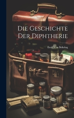 Die Geschichte Der Diphtherie - Emil Von Behring