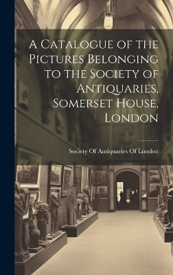 A Catalogue of the Pictures Belonging to the Society of Antiquaries, Somerset House, London - 