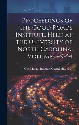 Proceedings of the Good Roads Institute, Held at the University of North Carolina, Volumes 49-54 - 