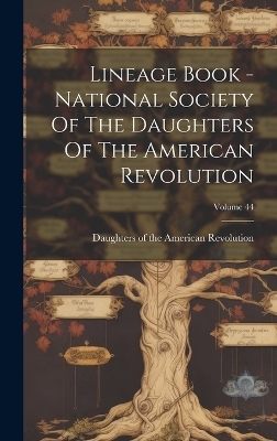 Lineage Book - National Society Of The Daughters Of The American Revolution; Volume 44