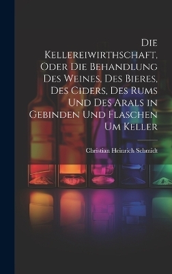 Die Kellereiwirthschaft, oder die Behandlung des Weines, des Bieres, des Ciders, des Rums und des Arals in Gebinden und Flaschen um Keller
