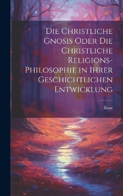 Die christliche Gnosis oder die christliche Religions-Philosophie in ihrer geschichtlichen Entwicklung - 