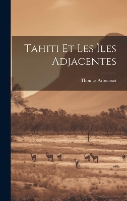 Tahiti Et Les &Icirc;les Adjacentes - Thomas Arbousset