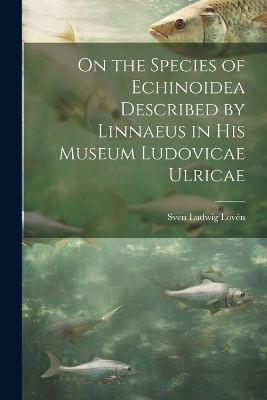 On the Species of Echinoidea Described by Linnaeus in His Museum Ludovicae Ulricae - Sven Ludwig Lov&eacute;n