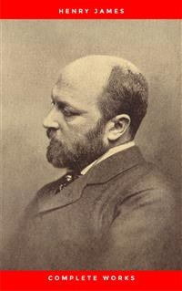 Complete Works of Henry James: Novels, Short Stories, Plays, Essays, Autobiography and Letters: The Portrait of a Lady, The Wings of the Dove, The American, ... Knew, Washington Square, Daisy Miller…